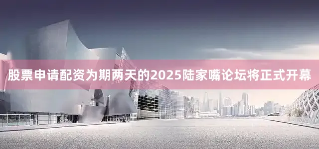 股票申请配资为期两天的2025陆家嘴论坛将正式开幕