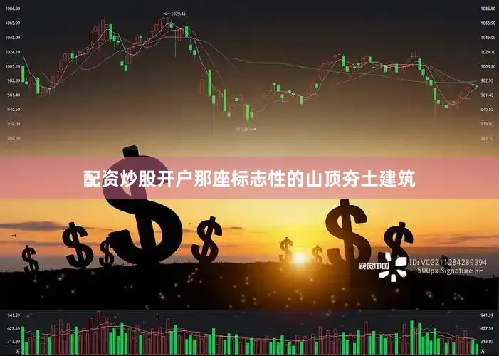 配资炒股开户那座标志性的山顶夯土建筑