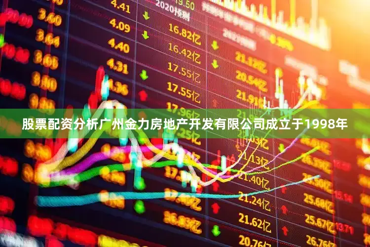 股票配资分析广州金力房地产开发有限公司成立于1998年