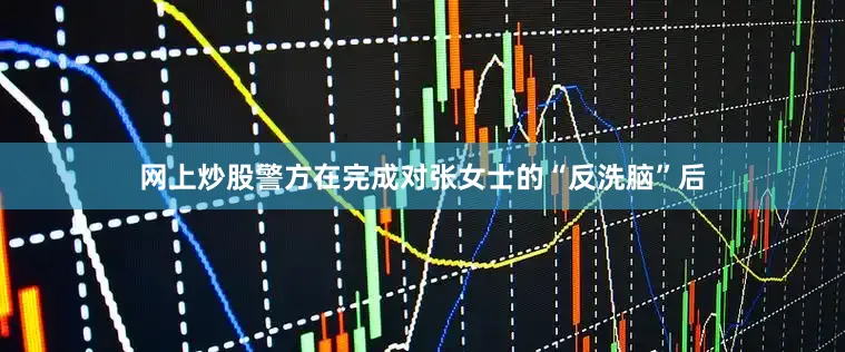 网上炒股警方在完成对张女士的“反洗脑”后