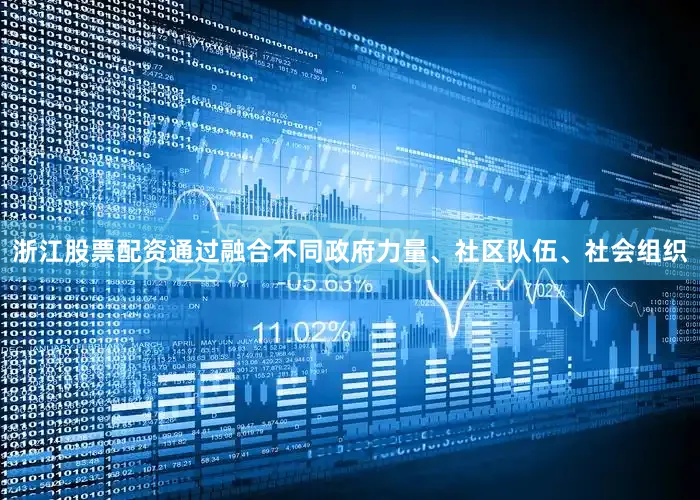 浙江股票配资通过融合不同政府力量、社区队伍、社会组织