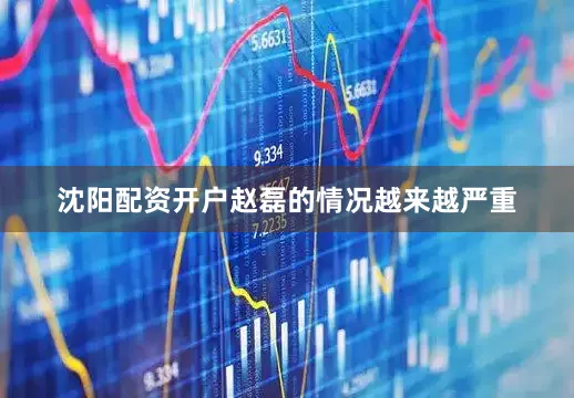 沈阳配资开户赵磊的情况越来越严重