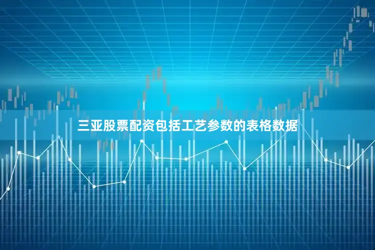 三亚股票配资包括工艺参数的表格数据