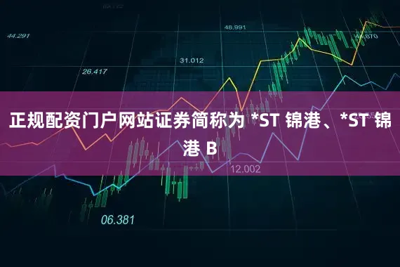 正规配资门户网站证券简称为 *ST 锦港、*ST 锦港 B