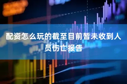 配资怎么玩的截至目前暂未收到人员伤亡报告
