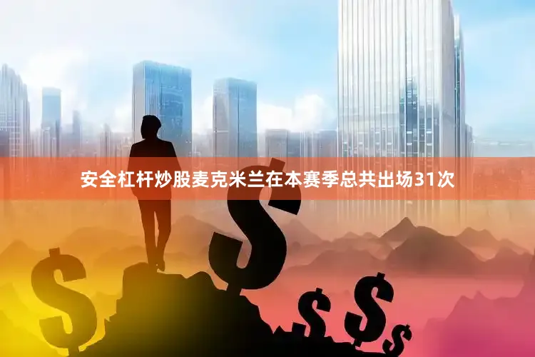 安全杠杆炒股麦克米兰在本赛季总共出场31次