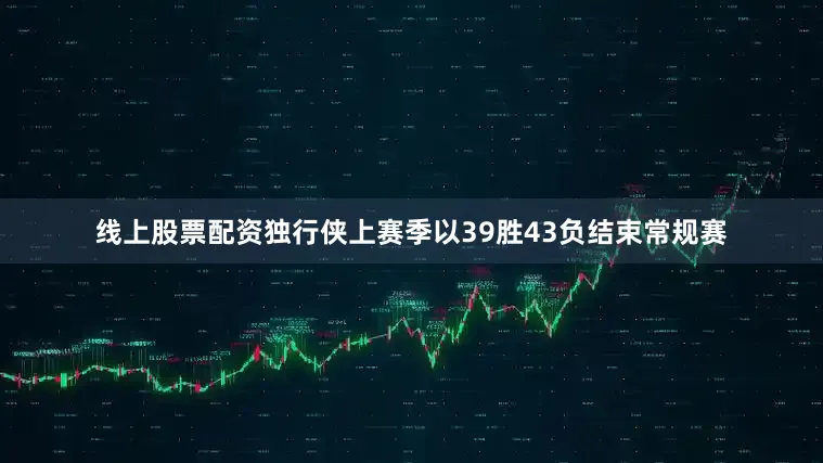 线上股票配资独行侠上赛季以39胜43负结束常规赛
