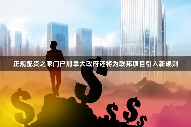 正规配资之家门户加拿大政府还将为联邦项目引入新规则