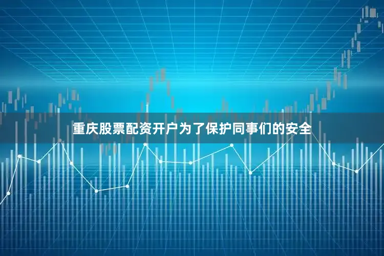 重庆股票配资开户为了保护同事们的安全