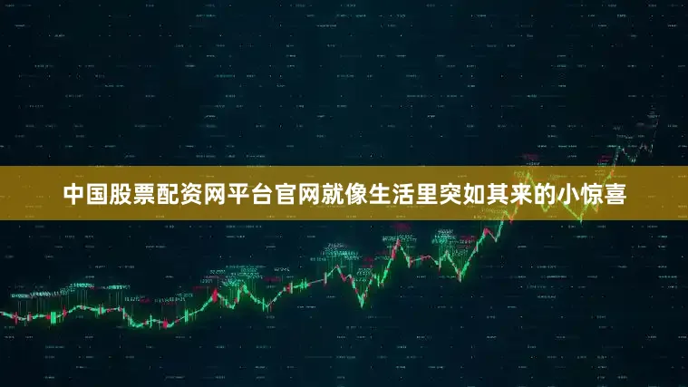中国股票配资网平台官网就像生活里突如其来的小惊喜