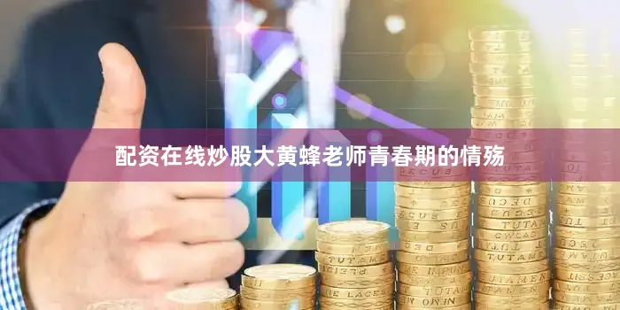 配资在线炒股大黄蜂老师青春期的情殇