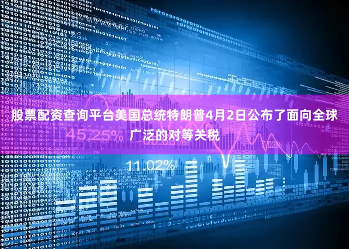 股票配资查询平台美国总统特朗普4月2日公布了面向全球广泛的对等关税