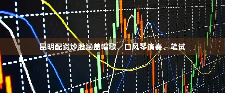 昆明配资炒股涵盖唱歌、口风琴演奏、笔试