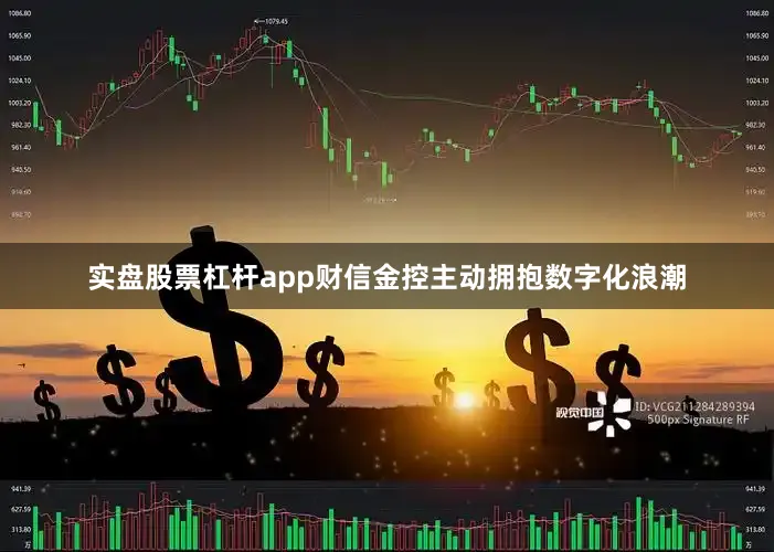 实盘股票杠杆app财信金控主动拥抱数字化浪潮