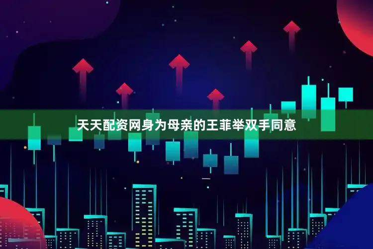 天天配资网身为母亲的王菲举双手同意