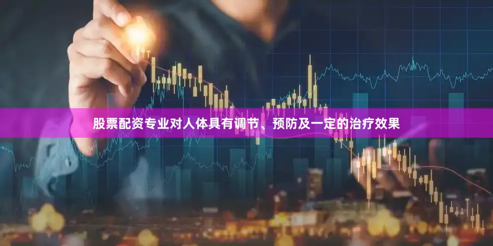 股票配资专业对人体具有调节、预防及一定的治疗效果