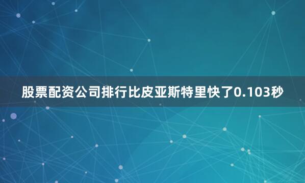 股票配资公司排行比皮亚斯特里快了0.103秒