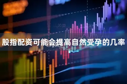 股指配资可能会提高自然受孕的几率