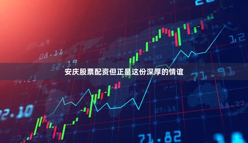 安庆股票配资但正是这份深厚的情谊