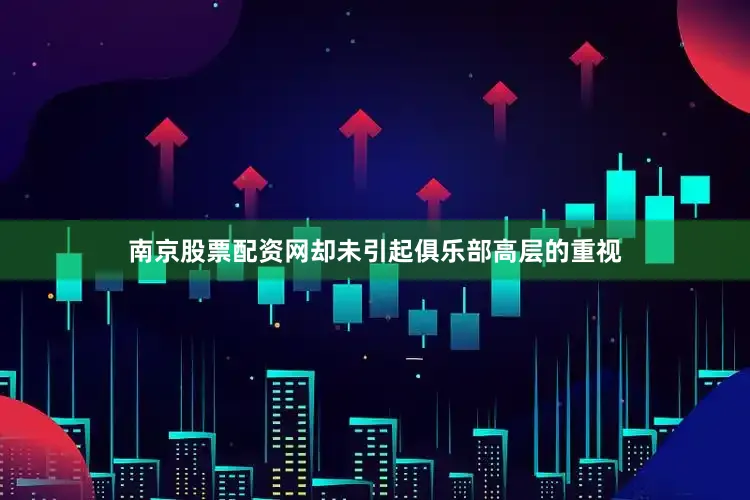 南京股票配资网却未引起俱乐部高层的重视