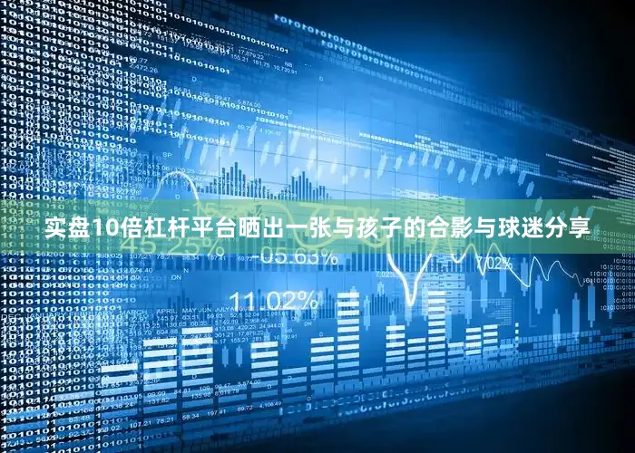 实盘10倍杠杆平台晒出一张与孩子的合影与球迷分享