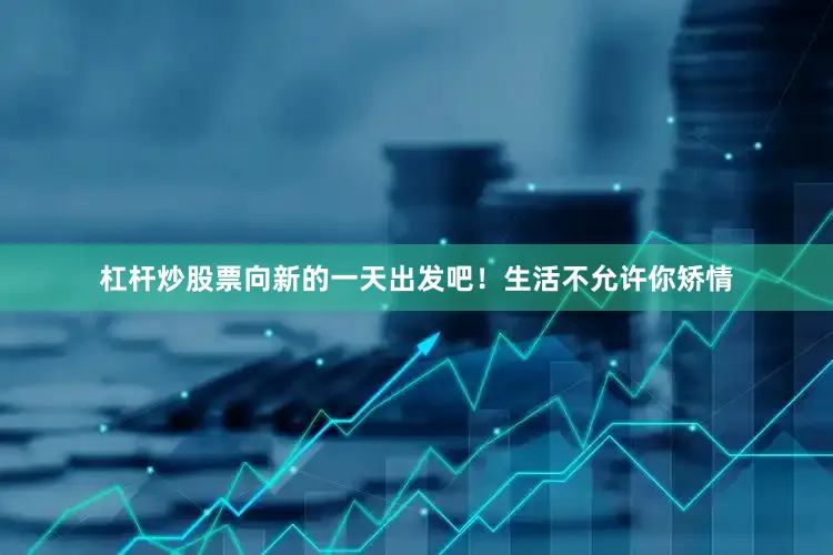 杠杆炒股票向新的一天出发吧！生活不允许你矫情