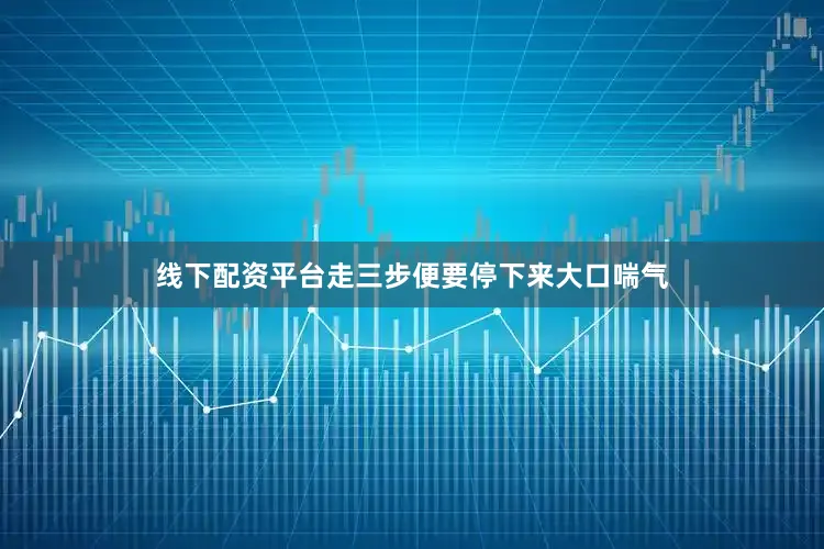 线下配资平台走三步便要停下来大口喘气