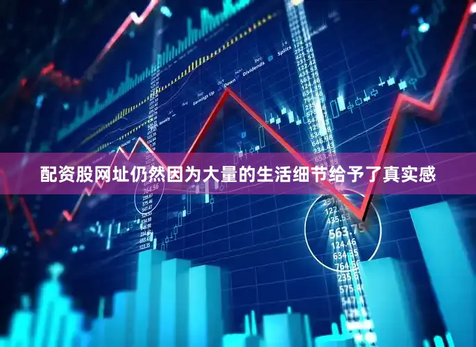 配资股网址仍然因为大量的生活细节给予了真实感
