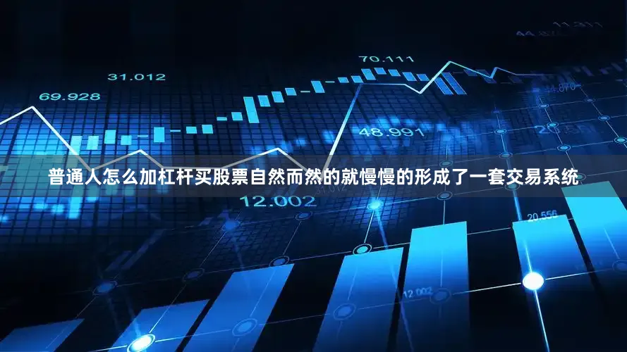 普通人怎么加杠杆买股票自然而然的就慢慢的形成了一套交易系统