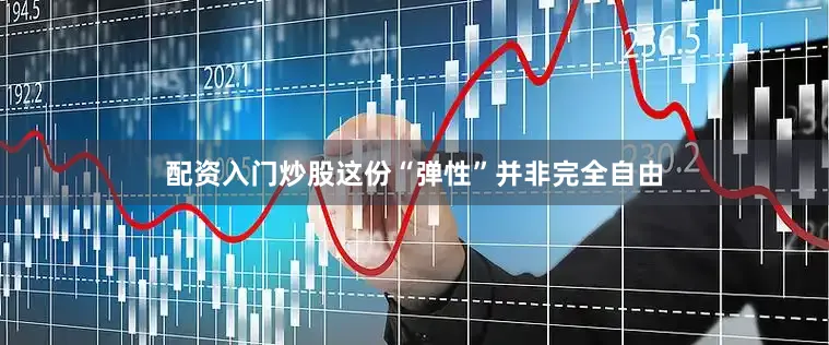 配资入门炒股这份“弹性”并非完全自由