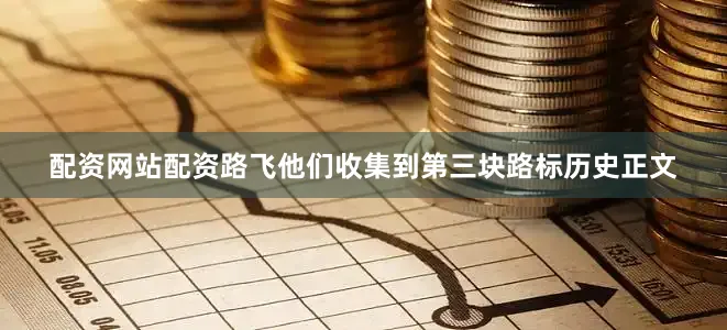 配资网站配资路飞他们收集到第三块路标历史正文
