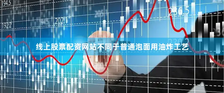 线上股票配资网站不同于普通泡面用油炸工艺