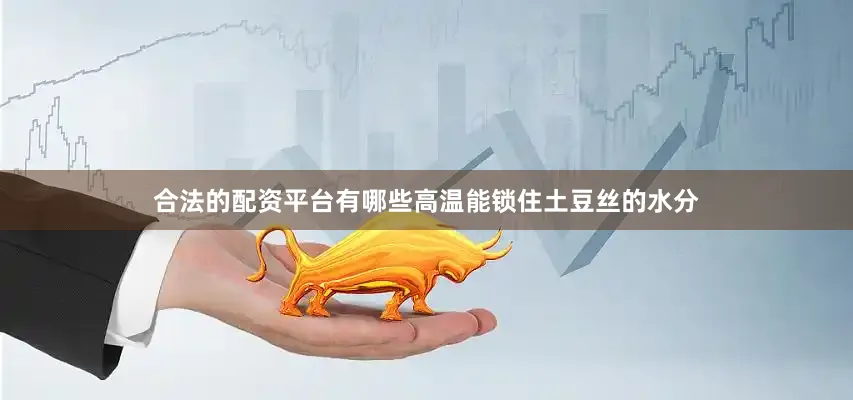 合法的配资平台有哪些高温能锁住土豆丝的水分