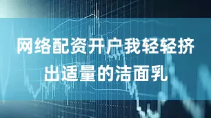 网络配资开户我轻轻挤出适量的洁面乳