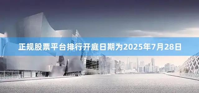 正规股票平台排行开庭日期为2025年7月28日