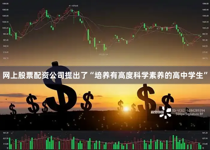 网上股票配资公司提出了“培养有高度科学素养的高中学生”