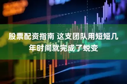股票配资指南 这支团队用短短几年时间就完成了蜕变