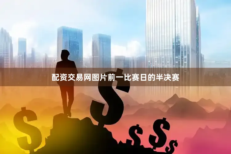 配资交易网图片前一比赛日的半决赛