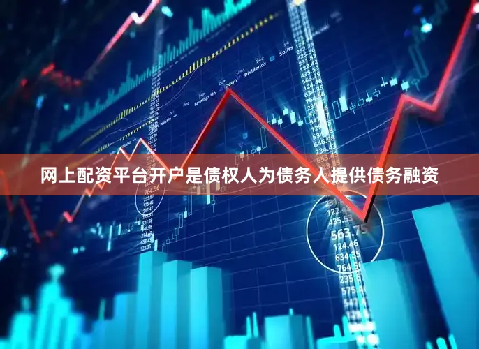 网上配资平台开户是债权人为债务人提供债务融资