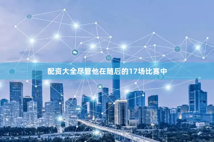 配资大全尽管他在随后的17场比赛中