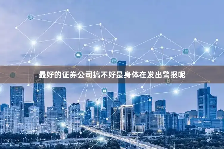 最好的证券公司搞不好是身体在发出警报呢