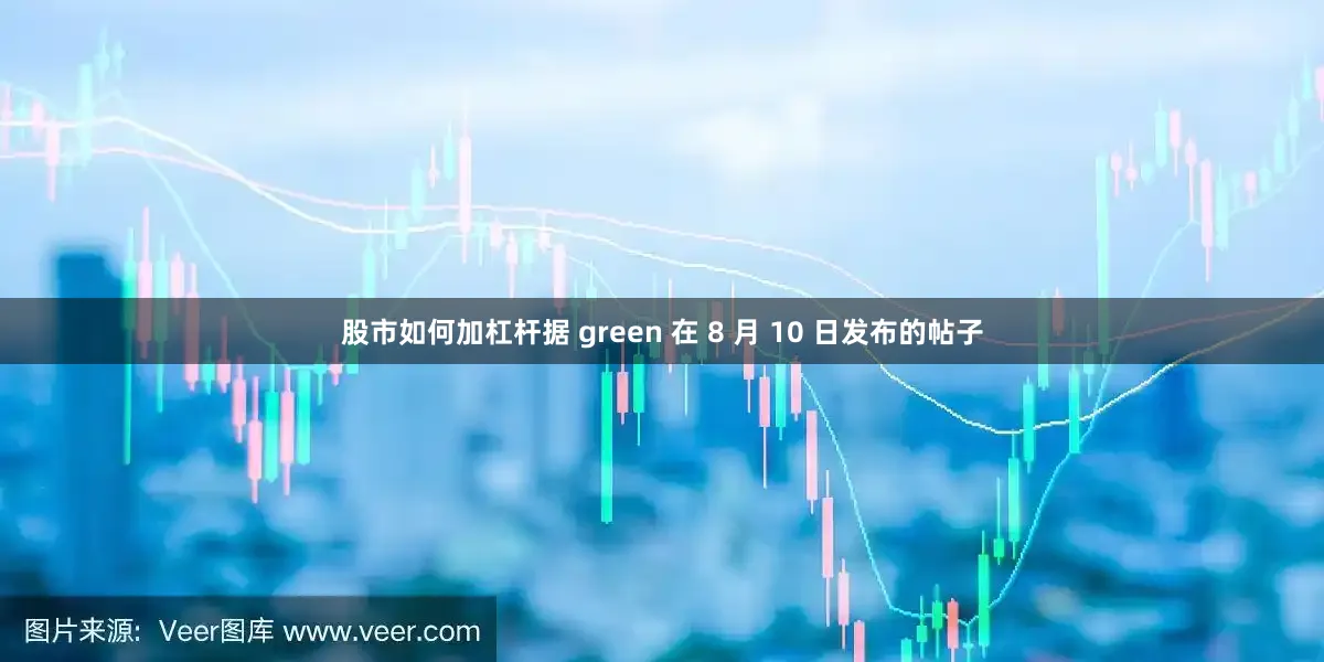 股市如何加杠杆据 green 在 8 月 10 日发布的帖子
