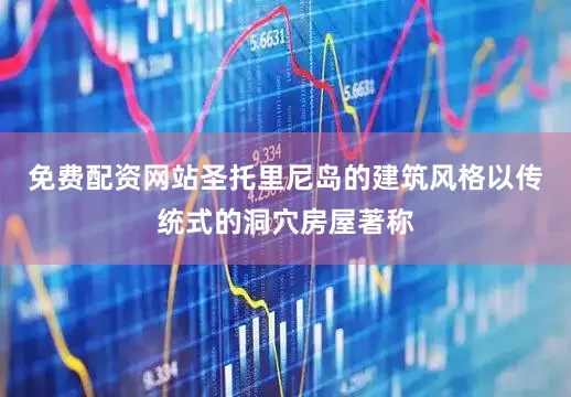 免费配资网站圣托里尼岛的建筑风格以传统式的洞穴房屋著称