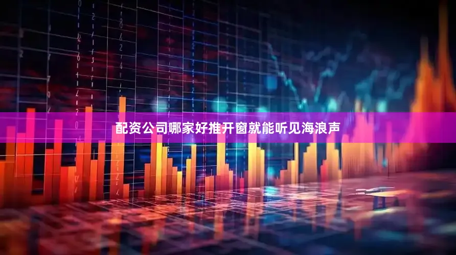 配资公司哪家好推开窗就能听见海浪声