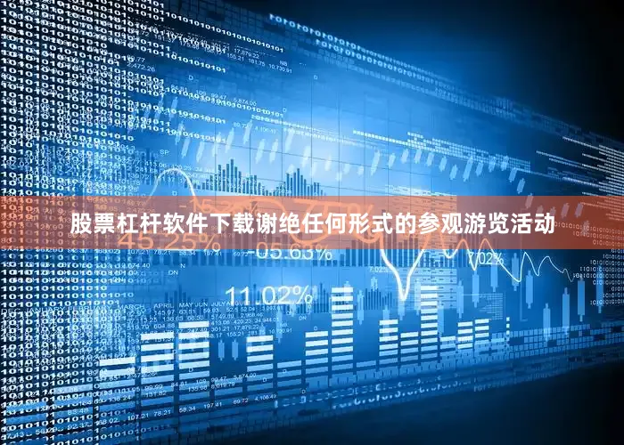股票杠杆软件下载谢绝任何形式的参观游览活动